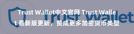 Trust Wallet中文官网 Trust Wallet 最新版更新，赞成更多加密货币类型