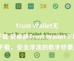 Trust Wallet无广告版下载 安卓版Trust Wallet下载，安全浮浅的数字钞票处理用具!