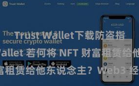 Trust Wallet下载防盗指南 Trust Wallet 若何将 NFT 财富租赁给他东说念主？Web3 经济风景领路