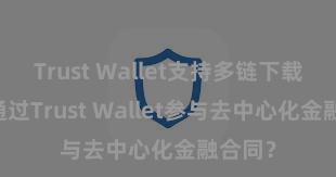 Trust Wallet支持多链下载 若何通过Trust Wallet参与去中心化金融合同？