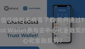 信任钱包无病毒下载 若何通过Trust Wallet参与去中心化金融契约？