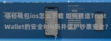 信任钱包ios怎么下载 如何建造Trust Wallet的安全PIN码并保护钞票安全？