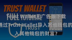 Trust Wallet无广告版下载 若何通过Trust Wallet导入其他钱包的财富？