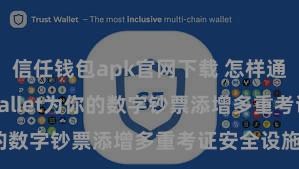 信任钱包apk官网下载 怎样通过Trust Wallet为你的数字钞票添增多重考证安全设施？