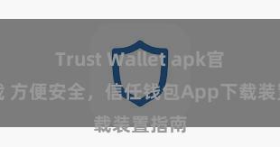 Trust Wallet apk官方下载 方便安全，信任钱包App下载装置指南